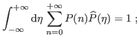 $\displaystyle \int_{-\infty}^{+\infty}{\ensuremath{\mathrm{d}{\eta}\, }}\mathop{\sum}_{n=0}^{+\infty}
P(n)\widehat{P}(\eta)=1\ ;
$